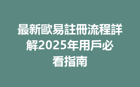 最新歐易註冊流程詳解2025年用戶必看指南 一