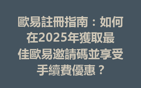 歐易註冊指南:如何在2025年獲取最佳歐易邀請碼並享受手續費優惠? 一