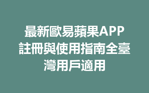 最新歐易蘋果APP註冊與使用指南全臺灣用戶適用 一