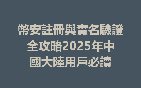 幣安註冊與實名驗證全攻略2025年中國大陸用戶必讀 一