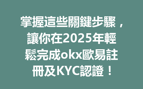 掌握這些關鍵步驟,讓你在2025年輕鬆完成okx歐易註冊及KYC認證! 一