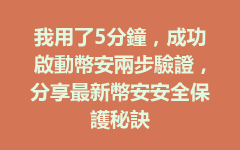 我用了5分鐘,成功啟動幣安兩步驗證,分享最新幣安安全保護秘訣 一
