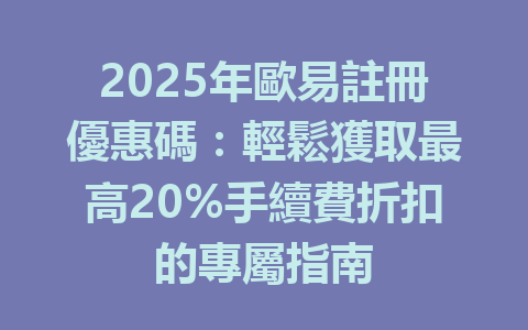 2025年歐易註冊優惠碼:輕鬆獲取最高20%手續費折扣的專屬指南 一