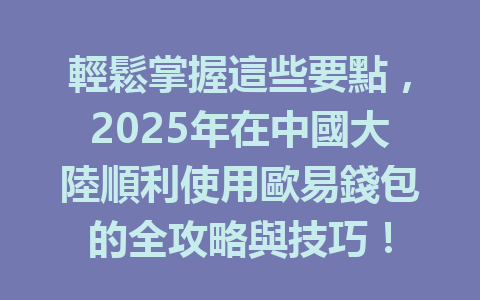 輕鬆掌握這些要點，2025年在中國大陸順利使用歐易錢包的全攻略與技巧！ 一