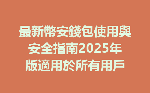 最新幣安錢包使用與安全指南2025年版適用於所有用戶 一