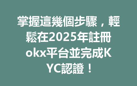 掌握這幾個步驟，輕鬆在2025年註冊okx平台並完成KYC認證！ 一
