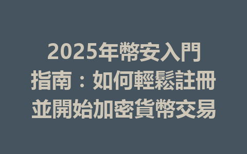 2025年幣安入門指南:如何輕鬆註冊並開始加密貨幣交易 一