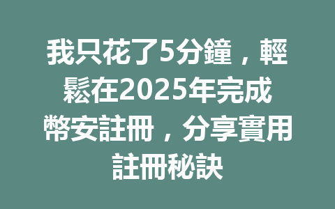 我只花了5分鐘,輕鬆在2025年完成幣安註冊,分享實用註冊秘訣 一