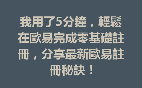 我用了5分鐘，輕鬆在歐易完成零基礎註冊，分享最新歐易註冊秘訣！ 一