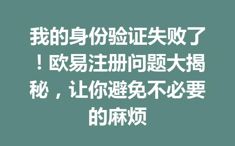 我的身份验证失败了!欧易注册问题大揭秘,让你避免不必要的麻烦 一