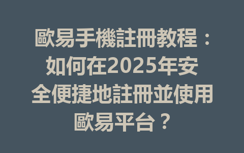 歐易手機註冊教程:如何在2025年安全便捷地註冊並使用歐易平台? 一