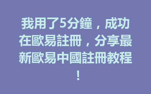 我用了5分鐘,成功在歐易註冊,分享最新歐易中國註冊教程! 一