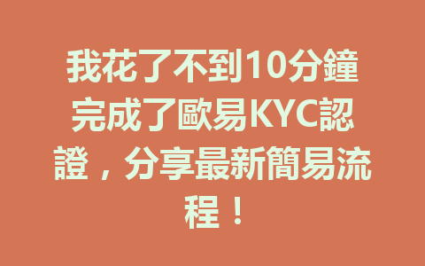 我花了不到10分鐘完成了歐易KYC認證,分享最新簡易流程! 一
