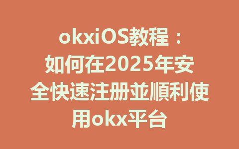 okxiOS教程:如何在2025年安全快速注册並順利使用okx平台 一