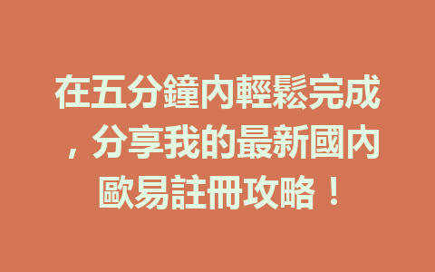 在五分鐘內輕鬆完成,分享我的最新國內歐易註冊攻略! 一