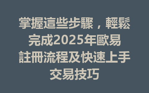 掌握這些步驟,輕鬆完成2025年歐易註冊流程及快速上手交易技巧 一