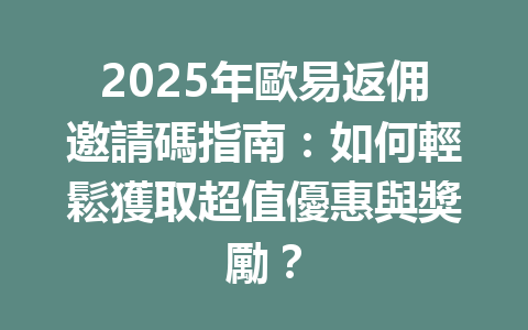 2025年歐易返佣邀請碼指南:如何輕鬆獲取超值優惠與獎勵? 一