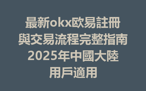 最新okx欧易註冊與交易流程完整指南2025年中國大陸用戶適用 一