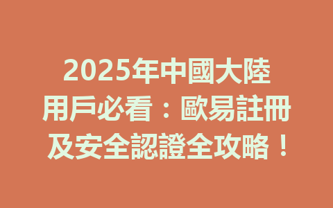 2025年中國大陸用戶必看:歐易註冊及安全認證全攻略! 一