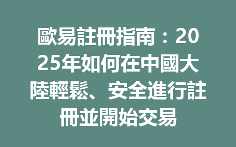 歐易註冊指南：2025年如何在中國大陸輕鬆、安全進行註冊並開始交易 一