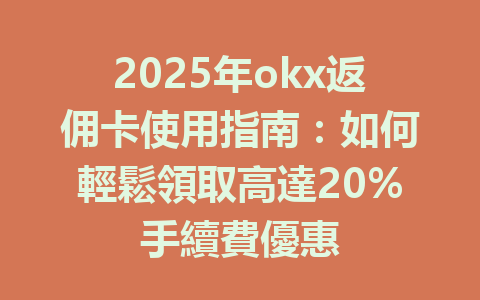 2025年okx返佣卡使用指南:如何輕鬆領取高達20%手續費優惠 一