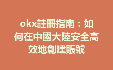 okx註冊指南:如何在中國大陸安全高效地創建賬號 一