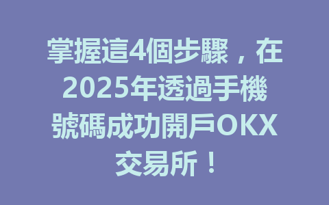 掌握這4個步驟,在2025年透過手機號碼成功開戶OKX交易所! 一