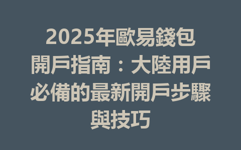 2025年歐易錢包開戶指南：大陸用戶必備的最新開戶步驟與技巧 一