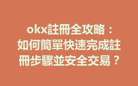 okx註冊全攻略:如何簡單快速完成註冊步驟並安全交易? 一