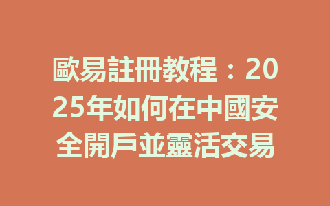 歐易註冊教程:2025年如何在中國安全開戶並靈活交易 一