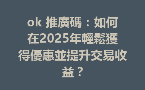 ok 推廣碼：如何在2025年輕鬆獲得優惠並提升交易收益？ 一