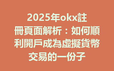 2025年okx註冊頁面解析:如何順利開戶成為虛擬貨幣交易的一份子 一