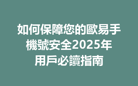 如何保障您的歐易手機號安全2025年用戶必讀指南 一
