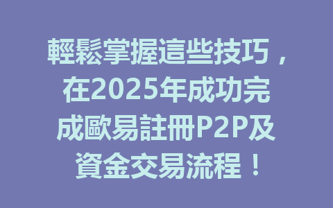 輕鬆掌握這些技巧,在2025年成功完成歐易註冊P2P及資金交易流程! 一