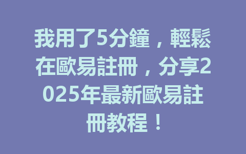 我用了5分鐘,輕鬆在歐易註冊,分享2025年最新歐易註冊教程! 一