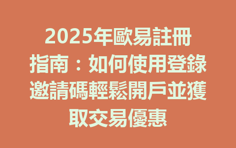2025年歐易註冊指南:如何使用登錄邀請碼輕鬆開戶並獲取交易優惠 一