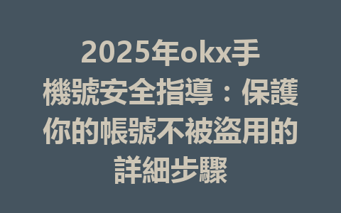 2025年okx手機號安全指導：保護你的帳號不被盜用的詳細步驟 一