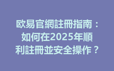 欧易官網註冊指南：如何在2025年順利註冊並安全操作？ 一