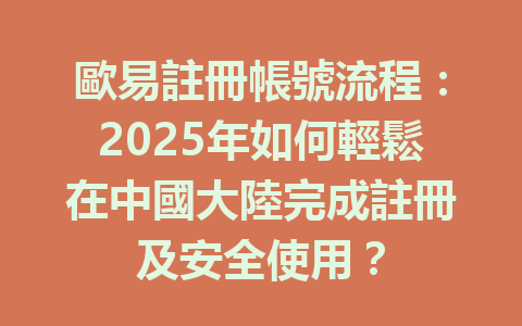 歐易註冊帳號流程：2025年如何輕鬆在中國大陸完成註冊及安全使用？ 一