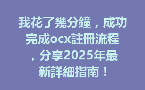 我花了幾分鐘,成功完成ocx註冊流程,分享2025年最新詳細指南! 一