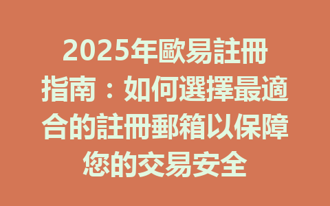 2025年歐易註冊指南:如何選擇最適合的註冊郵箱以保障您的交易安全 一