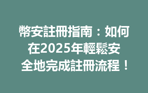幣安註冊指南:如何在2025年輕鬆安全地完成註冊流程! 一