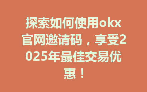 探索如何使用okx官网邀请码,享受2025年最佳交易优惠! 一