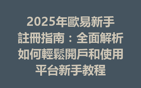 2025年歐易新手註冊指南:全面解析如何輕鬆開戶和使用平台新手教程 一