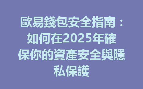 歐易錢包安全指南:如何在2025年確保你的資產安全與隱私保護 一