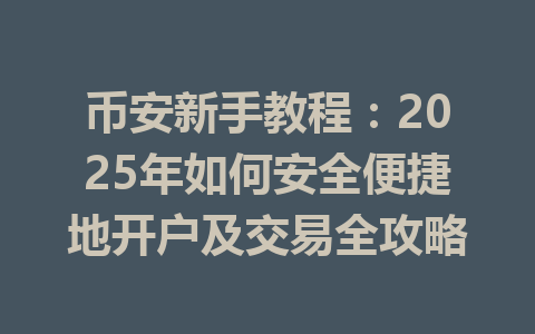 币安新手教程:2025年如何安全便捷地开户及交易全攻略 一
