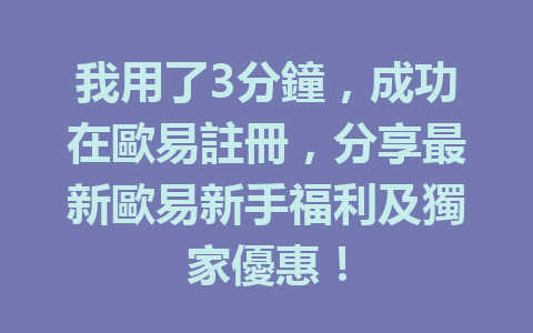 我用了3分鐘，成功在歐易註冊，分享最新歐易新手福利及獨家優惠！ 一