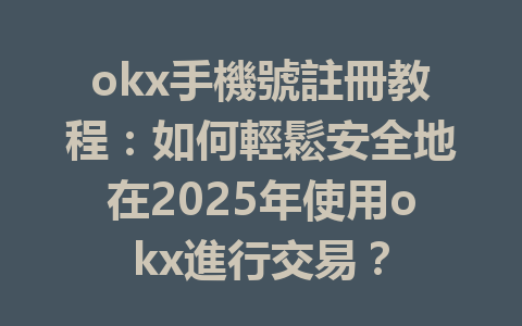 okx手機號註冊教程：如何輕鬆安全地在2025年使用okx進行交易？ 一
