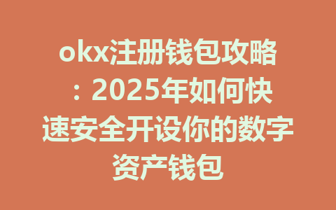 okx注册钱包攻略:2025年如何快速安全开设你的数字资产钱包 一