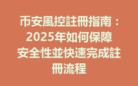 币安風控註冊指南：2025年如何保障安全性並快速完成註冊流程 一